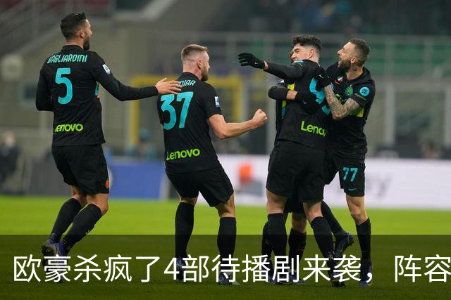 欧豪杀疯了4部待播剧来袭，阵容都不错，想追哪部
